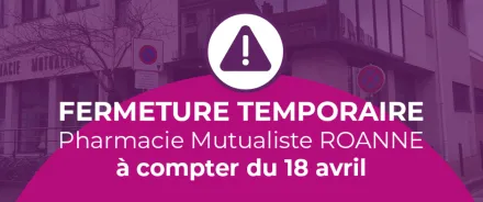 FERMETURE TEMPORAIRE DE LA PHARMACIE MUTUALISTE DE ROANNE